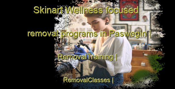 Skinart Wellness-focused removal programs in Paswegin | RemovalTraining | RemovalClasses | SkinartTraining-Canada